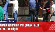 Adana Seyhan'da yarı çıplak halde 6. kattan düştü!