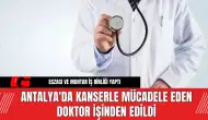 Antalya'da kanserle mücadele eden doktor işinden edildi