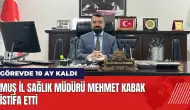 Muş İl Sağlık Müdürü Doç. Dr. Mehmet Kabak istifa etti