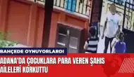 Adana'da çocuklara para veren şahıs aileleri korkuttu