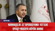 Narkoçelik-37 Operasyonu: 42 İlde Uyuşt*rucuya Büyük Darbe