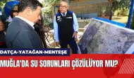 Datça-Yatağan-Menteşe: Muğla'da su sorunları çözülüyor mu?