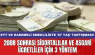 EYT ve kademeli emeklilikte ‘67 yaş’ tartışması: 2008 sonrası sigortalılar ve asgari ücretliler için 3 yöntem!