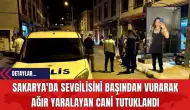 Sakarya'da Sevgilisini Başından Vurarak Ağır Yaralayan Cani Tutuklandı