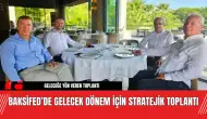 BAKSİFED’de Gelecek Dönem İçin Stratejik Toplantı