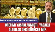 İslam Memiş’ten kritik açıklama! Üretimi yasaklanmıştı: Yasaklı altınlar geri dönecek mi?