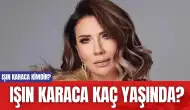 Işın Karaca kimdir? Işın Karaca kaç yaşında?