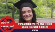 Otopsi: Ayşenur Ezgi Eygi İsrailli Keskin Nişancı Tarafından Öldürüldü