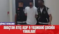 Araçtan Ateş Açıp 9 Yaşındaki Çocuğu Yaraladı! Şüpheli Tutuklandı