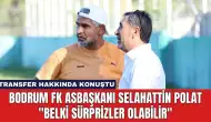 Bodrum FK Asbaşkanı Selahattin Polat: ''Belki Sürprizler Olabilir''