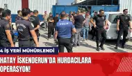 Hatay İskenderun'da hurdacılara operasyon: 4 iş yeri mühürlendi