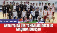 Antalya'da U18 takımları dostluk maçında buluştu