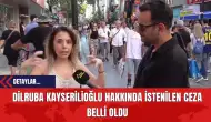 Dilruba Kayserilioğlu Hakkında İstenilen Ceza Belli Oldu