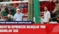 Hatay'da depremzede balıkçılar 'Vira bismillah' dedi