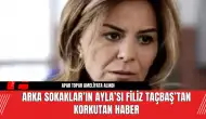 Arka Sokaklar’ın Ayla’sı Filiz Taçbaş’tan Korkutan Haber