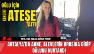 Antalya’da Anne, Alevlerin Arasına Girip Oğlunu Kurtardı