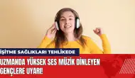 Yüksek ses müzik dinleyen gençlere uyarı: İşitme sağlığı tehlikede