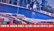 İzmir'de aracın denize uçtuğu anlar ortaya çıktı