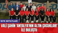 Vali Şahin 'Antalya'nın altın çocukları' ile buluştu