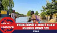 Afrika'da Ölümcül Sel Felaketi: Yılanlar İnsan Bedeni Arasında Yüzdü