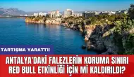 Antalya'daki falezlerin koruma sınırı Red Bull etkinliği için mi kaldırıldı?