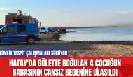 Hatay'da Gölette Boğulan 4 Çocuğun Babasının Cansız Bedenine Ulaşıldı