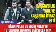 Dilan Polat'ın ve Engin Polat’ın tutukluluk durumu değişecek mi? Başsavcılık tahliye kararına itiraz etti