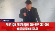 Para İçin Arkadaşını Öldür*p Ces*dini Yaktığı İddia Edildi