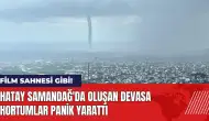 Hatay Samandağ'da oluşan devasa hortumlar panik yarattı!