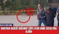 Banyoda bebeği doğurup çöpe atan anne gözaltına alındı