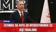 İstanbul’da Kuyu-30 Operasyonunda 23 Kişi Yakalandı