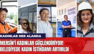 Mersin'i kadınlar güçlendiriyor! Belediyede kadın istihdamı artırıldı