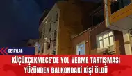 Küçükçekmece’de Yol Verme Tartışması Yüzünden Balkondaki Kişi Öldü