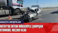 Hatay'da beton mikseriyle çarpışan otomobil mezarı oldu