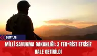 Milli Savunma Bakanlığı: 3 Ter*rist Etkisiz Hale Getirildi