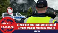 Almanya’nın Kara Sınırlarında Kontrolü Artırma Kararına Avrupa’nın Tepkileri