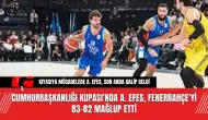 Cumhurbaşkanlığı Kupası'nda A. Efes, Fenerbahçe'yi 83-82 Mağlup Etti