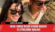 Hazal Subaşı Kuzeni Atakan Başavcı ile Ayrıldığını Açıkladı