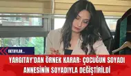 Yargıtay'dan Örnek Karar: Çocuğun Soyadı Annesinin Soyadıyla Değiştirildi