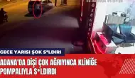 Adana'da dişi çok ağrıyınca kliniğe pompalıyla s*ldırdı