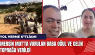 Mersin Mut'ta vurulan baba oğul ve gelin toprağa verildi