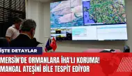 Mersin'de ormanlara İHA'lı koruma! Mangal ateşini bile tespit ediyor