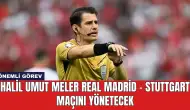 Halil Umut Meler Real Madrid - Stuttgart Maçını Yönetecek