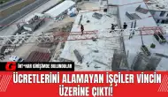 Ücretlerini Alamayan İşçiler Vincin Üzerine Çıktı! İnt*har Girişimde Bulundu