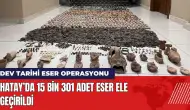 Dev tarihi eser operasyonu! Hatay’da 15 bin eser ele geçirildi