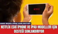 Netflix Eski iPhone ve iPad Modelleri İçin Desteği Sonlandırıyor