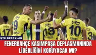 Fenerbahçe Kasımpaşa Deplasmanında Liderliğini Koruyacak Mı?