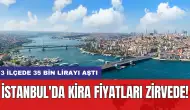 İstanbul'da kira fiyatları zirvede! 3 ilçede 35 bin lirayı aştı