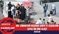 BM: Lübnan'dan Kaçarak Suriye'ye Geçenlerin Sayısı 100 Bine Ulaştı