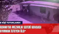 Adana'da mezarlık seferi kavgası: Ayırmak isteyen öld*! 6 kişi tutuklu